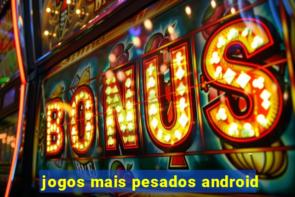 jogos mais pesados android